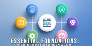 BUSINESS-Essential Foundations_ Five Things Your Small Business Needs Today