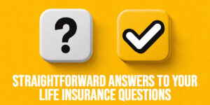 LIFE-Straightforward Answers to Your Life Insurance Questions
